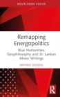 Image for Remapping energopolitics  : blue humanities, geophilosophy and Sri Lankan minor writings