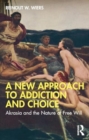 Image for A New Approach to Addiction and Choice : Akrasia and the Nature of Free Will