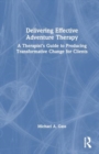 Image for Delivering Effective Adventure Therapy : A Therapist’s Guide to Producing Transformative Change for Clients