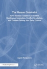 Image for The Human Constraint : How Business Leaders Can Embed Continuous Innovation, Conflict Resolution, and Problem Solving Into Daily Practice