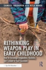Image for Rethinking weapon play in early childhood  : how to encourage imagination, kindness and consent in your classroom