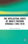 Image for The Intellectual Roots of India’s Freedom Struggle (1893-1918)