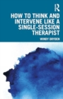 Image for How to Think and Intervene Like a Single-Session Therapist