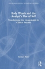 Image for Body words and the analyst&#39;s use of self  : transforming the unspeakable in clinical process