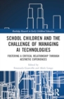 Image for School Children and the Challenge of Managing AI Technologies : Fostering a Critical Relationship through Aesthetic Experiences