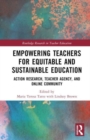 Image for Empowering teachers for equitable and sustainable education  : action research, teacher agency, and online community