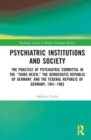 Image for Psychiatric institutions and society  : the practice of psychiatric committal in the &quot;Third Reich&quot;, the Democratic Republic of Germany, and the Federal Republic of Germany, 1941-1963