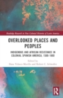 Image for Overlooked places and peoples  : indigenous and African resistance in colonial Spanish America, 1500-1800