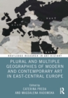 Image for Plural and Multiple Geographies of Modern and Contemporary Art in East-Central Europe