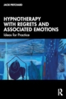 Image for Hypnotherapy with Regrets and Associated Emotions : Ideas for Practice