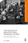 Image for The Politics of Architectural Pedagogy in Iran : From Pedagogical Revolution to Revolutionary Pedagogy (1960-1990)