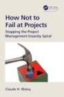 Image for How Not to Fail at Projects : Stopping the Project Management Insanity Spiral