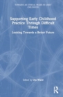 Image for Supporting Early Childhood Practice Through Difficult Times : Looking Towards a Better Future