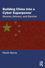 Image for Building china into a cyber superpower  : desires, drivers, and devices