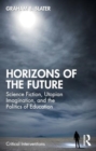 Image for Horizons of the future  : science fiction, utopian imagination, and the politics of education