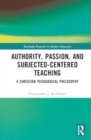 Image for Authority, Passion, and Subjected-Centered Teaching : A Christian Pedagogical Philosophy