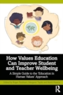 Image for How values education can improve student and teacher wellbeing  : a simple guide to the &#39;education in human values&#39; approach