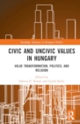 Image for Civic and Uncivic Values in Hungary : Value Transformation, Politics, and Religion