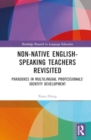 Image for Non-Native English-Speaking Teachers Revisited : Paradoxes in Multilingual Professionals&#39; Identity Development