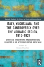 Image for Italy, Yugoslavia, and the Controversy over the Adriatic Region, 1915-1920 : Strategic Expectations and Geopolitical Realities in the Aftermath of the Great War