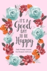 Image for It&#39;s a Good Day to be Happy : Daily Prompt Journal for Promote Self-Love, Self Care Prompt Journal