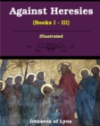 Image for Against Heresies (Books I-III) : Illustrated