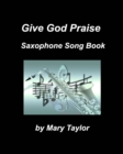 Image for Give God Praise Saxophone Song Book : Saxophone Soprano Alto Tenor Baritone Jax Chords Praise Worship Band Choir