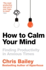 Image for How to Calm Your Mind: Finding Peace and Productivity in Anxious Times