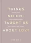 Image for Things no one taught us about love  : how to build healthy relationships with yourself and others