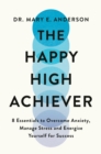 Image for The Happy High Achiever : 8 Essentials to Overcome Anxiety, Reduce Stress and Energize Yourself for Success