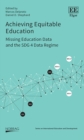 Image for Achieving equitable education  : missing education data and the SDG 4 data regime