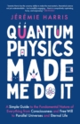 Image for Quantum physics made me do it  : a simple guide to the fundamental nature of everything from consciousness and free will to parallel universes and eternal life