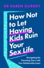 Image for How not to let having kids ruin your sex life  : navigating the parenting years with your relationship intact