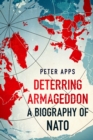 Image for Deterring Armageddon: A Biography of NATO : the &quot;astonishingly fine history&quot; of the world&#39;s most successful military alliance