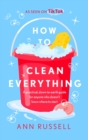 Image for How to clean everything  : a practical, down to earth guide for anyone who doesn&#39;t know where to start