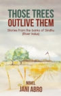 Image for Those Trees Outlive Them: Stories from the banks of Sindhu (River Indus)