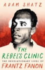Image for The rebel&#39;s clinic  : the revolutionary lives of Frantz Fanon