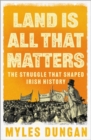Image for Land is all that matters  : the struggle that shaped Irish history