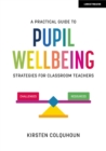 Image for A practical guide to pupil wellbeing: strategies for classroom teachers