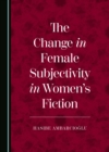 Image for Change in Female Subjectivity in Women&#39;s Fiction