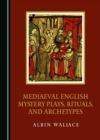 Image for Mediaeval English Mystery Plays, Rituals, and Archetypes