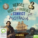 Image for Heroes, Rebels and Radicals of Convict Australia