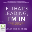 Image for If That&#39;s Leading, I&#39;m In : Women Redefining Leadership