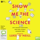 Image for Show Me the Science : Life’s Biggest Questions and How Science Answers Them