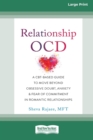 Image for Relationship OCD : A CBT-Based Guide to Move Beyond Obsessive Doubt, Anxiety, and Fear of Commitment in Romantic Relationships [Large Print 16 Pt Edition]