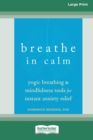 Image for Breathe In Calm : Yogic Breathing and Mindfulness Tools for Instant Anxiety Relief [Large Print 16 Pt Edition]