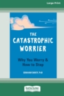 Image for The Catastrophic Worrier : Why You Worry and How to Stop (16pt Large Print Edition)