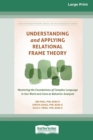 Image for Understanding and Applying Relational Frame Theory : Mastering the Foundations of Complex Language in Our Work and Lives as Behavior Analysts (16pt Large Print Edition)