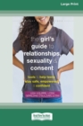 Image for The Girl&#39;s Guide to Relationships, Sexuality, and Consent : Tools to Help Teens Stay Safe, Empowered, and Confident (16pt Large Print Edition)