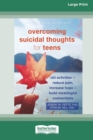 Image for Overcoming Suicidal Thoughts for Teens : CBT Activities to Reduce Pain, Increase Hope, and Build Meaningful Connections (16pt Large Print Edition)